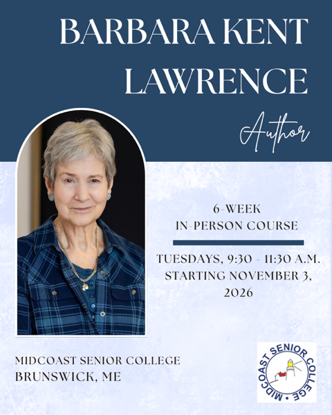 Barbara Kent Lawrence, Author. 6-week in-person course, Tuesdays, 9:30 – 11:30 a.m., starting November 3, 2026. Midcoast Senior College, Brunswick, Maine.